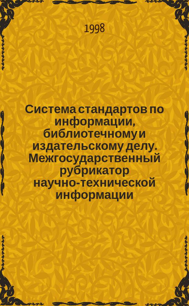 Система стандартов по информации, библиотечному и издательскому делу. Межгосударственный рубрикатор научно-технической информации. Структура, правила использования и ведения