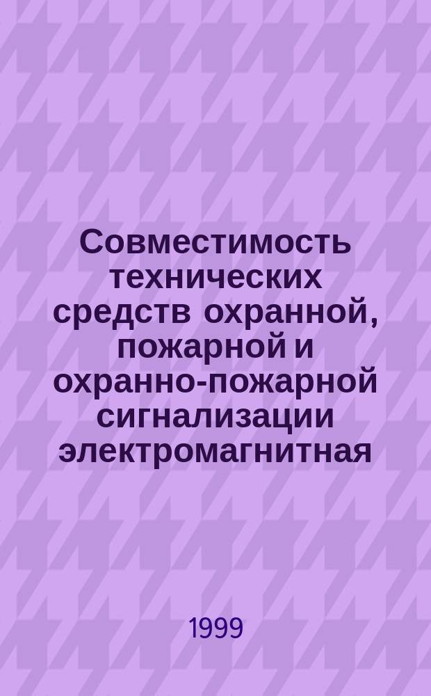 Совместимость технических средств охранной, пожарной и охранно-пожарной сигнализации электромагнитная : Требования, нормы и методы испытаний на помехоустойчивость и индустриальные радиопомехи