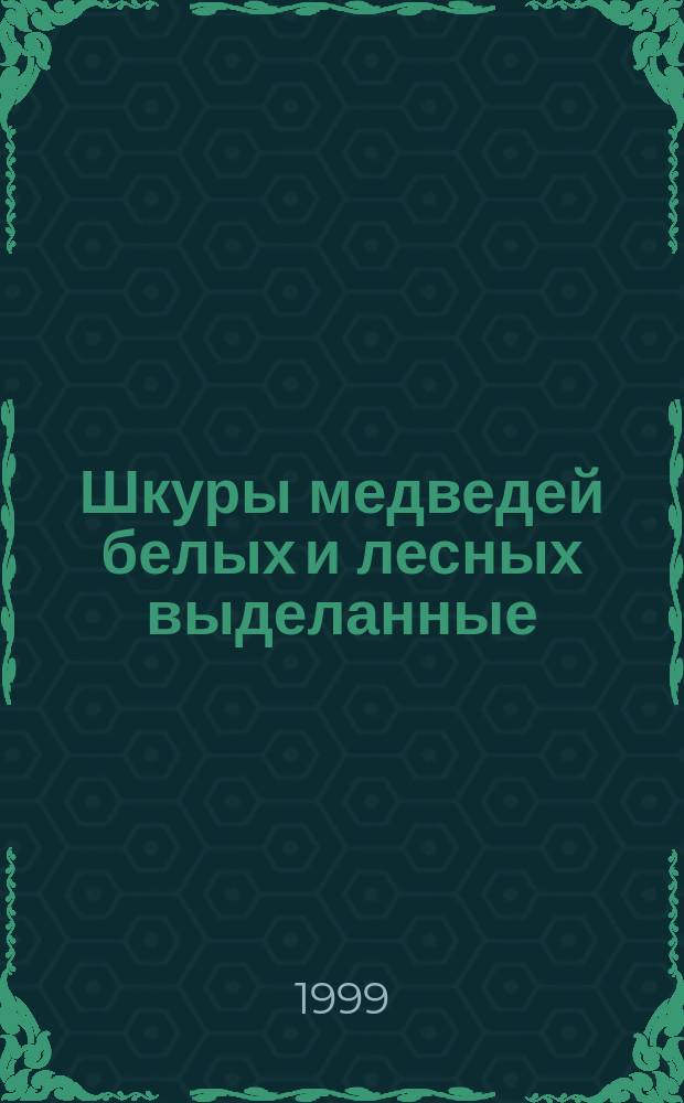 Шкуры медведей белых и лесных выделанные : Техн. условия