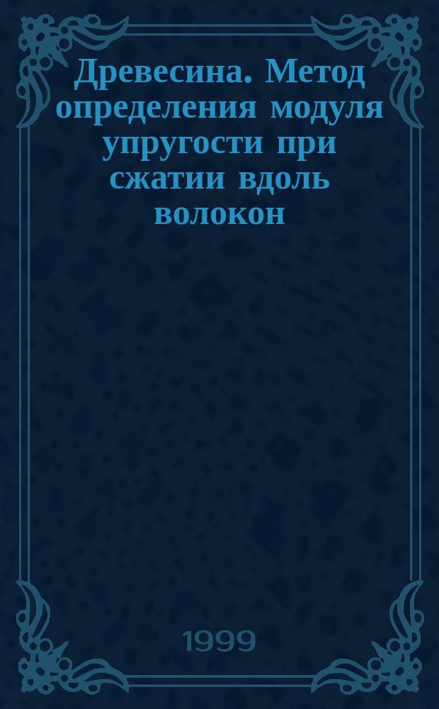 Древесина. Метод определения модуля упругости при сжатии вдоль волокон