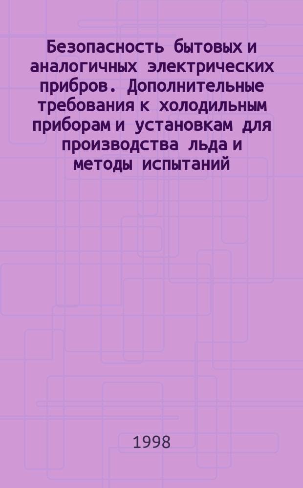 Безопасность бытовых и аналогичных электрических прибров. Дополнительные требования к холодильным приборам и установкам для производства льда и методы испытаний