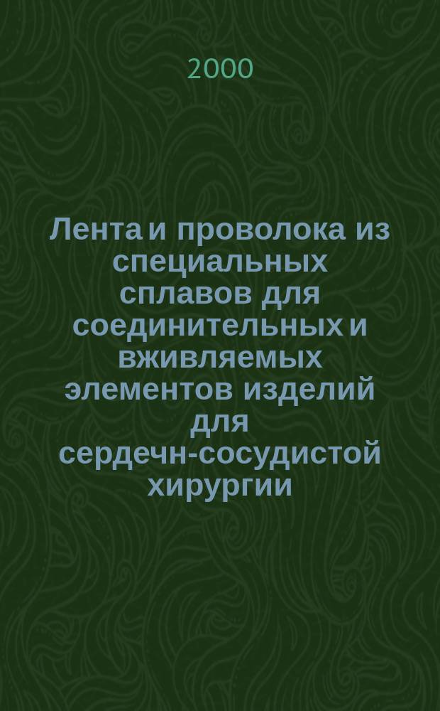 Лента и проволока из специальных сплавов для соединительных и вживляемых элементов изделий для сердечно- сосудистой хирургии : Общие техн. условия
