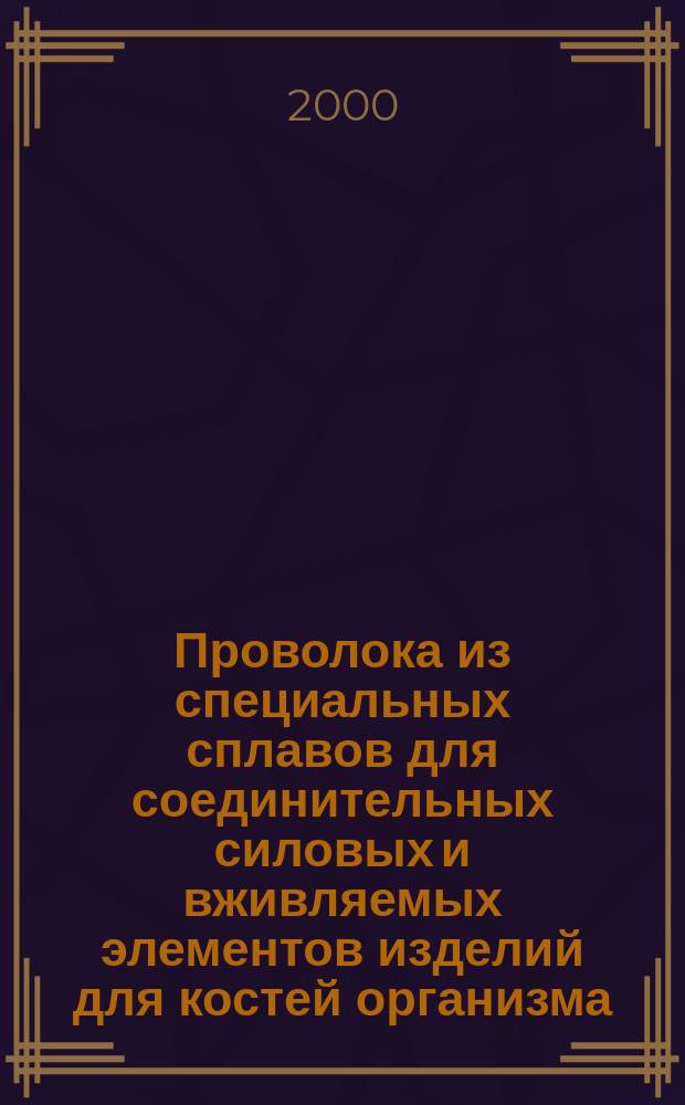 Проволока из специальных сплавов для соединительных силовых и вживляемых элементов изделий для костей организма : Общие техн. условия