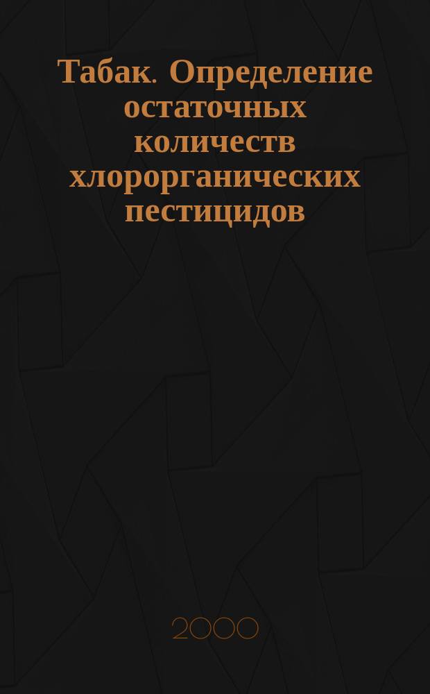 Табак. Определение остаточных количеств хлорорганических пестицидов : Газохроматограф. метод