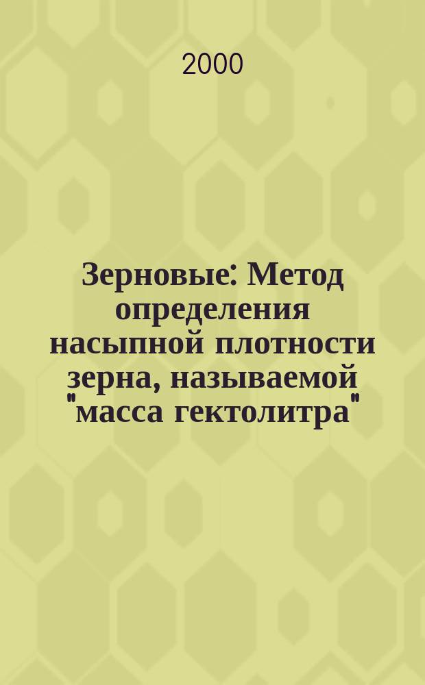 Зерновые : Метод определения насыпной плотности зерна, называемой "масса гектолитра" (рабочий метод)