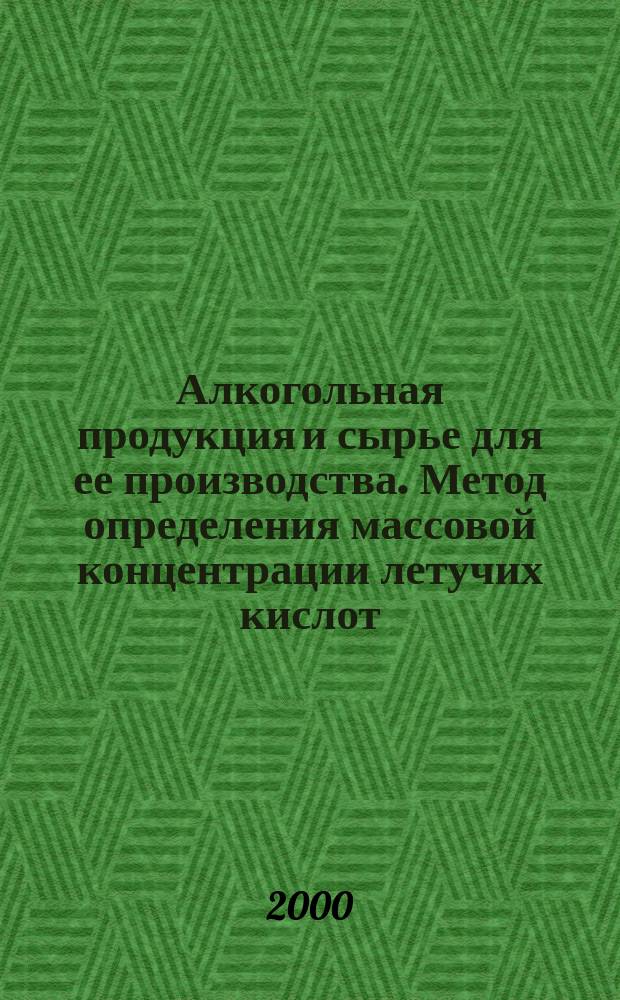 Алкогольная продукция и сырье для ее производства. Метод определения массовой концентрации летучих кислот