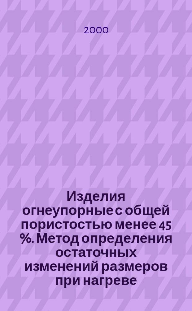 Изделия огнеупорные с общей пористостью менее 45 %. Метод определения остаточных изменений размеров при нагреве