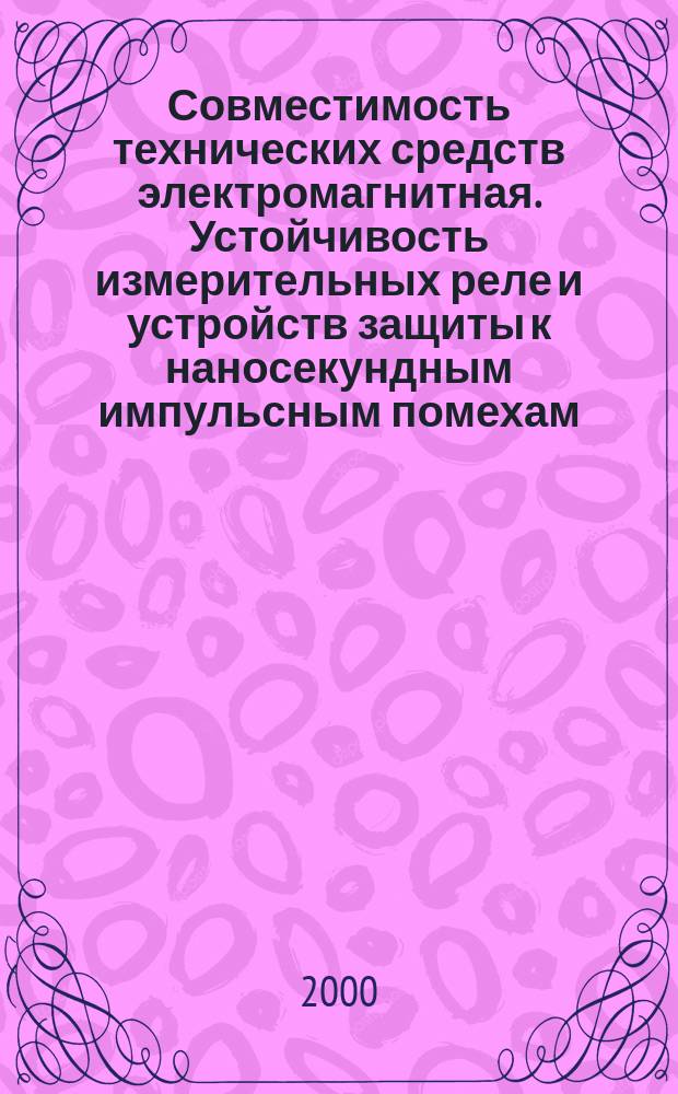 Совместимость технических средств электромагнитная. Устойчивость измерительных реле и устройств защиты к наносекундным импульсным помехам : Требования и методы испытаний