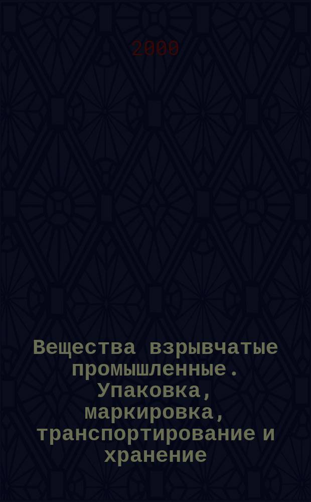 Вещества взрывчатые промышленные. Упаковка, маркировка, транспортирование и хранение