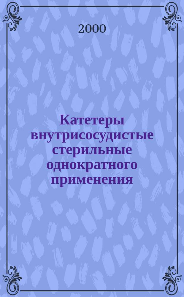 Катетеры внутрисосудистые стерильные однократного применения : Ч.1 Общие технические требования