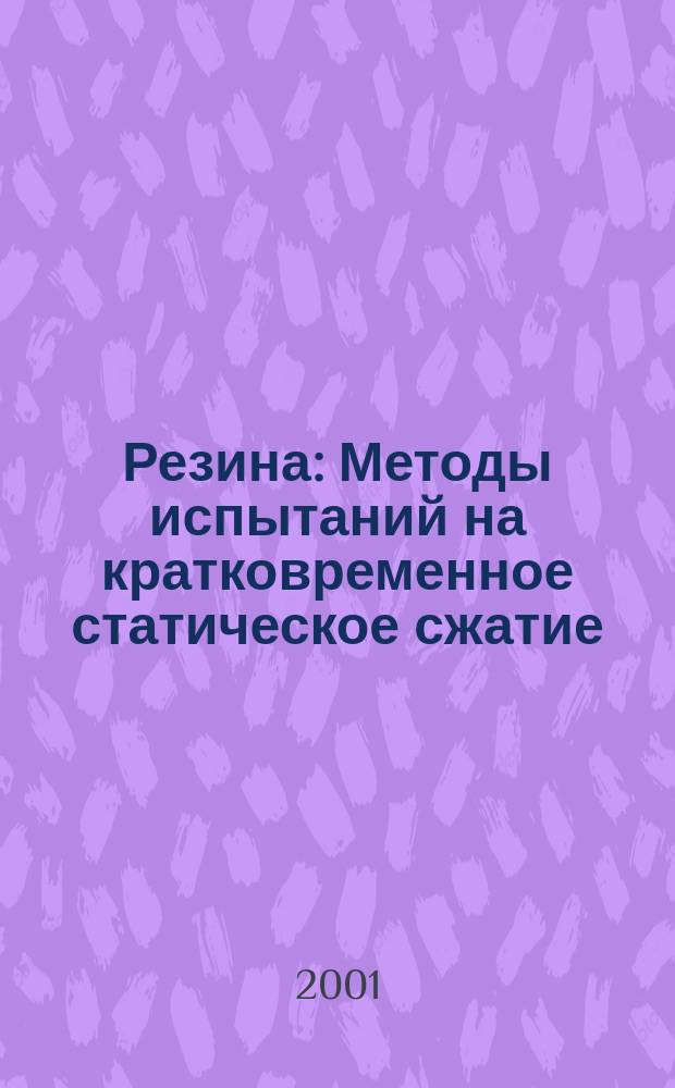 Резина : Методы испытаний на кратковременное статическое сжатие