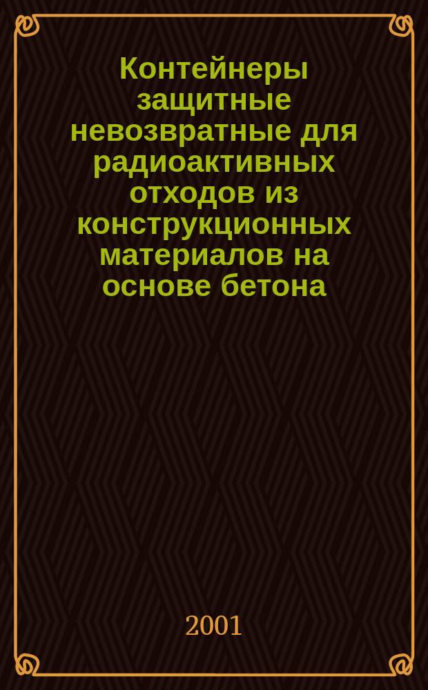 Контейнеры защитные невозвратные для радиоактивных отходов из конструкционных материалов на основе бетона : Общие техн. требования