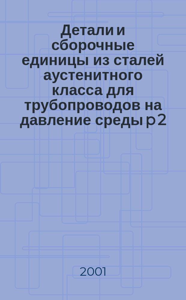 Детали и сборочные единицы из сталей аустенитного класса для трубопроводов на давление среды p 2,2 МПа (22 кгс/см ) атомных станций : Общие техн. условия