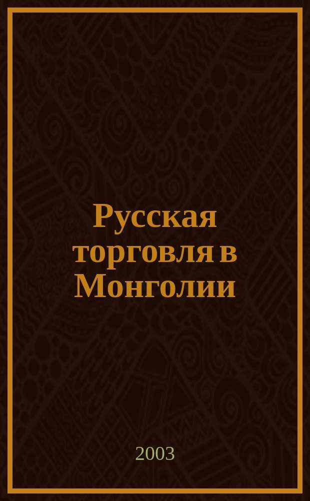 Русская торговля в Монголии : (вторая половина XIX-начало XX в.) : монография