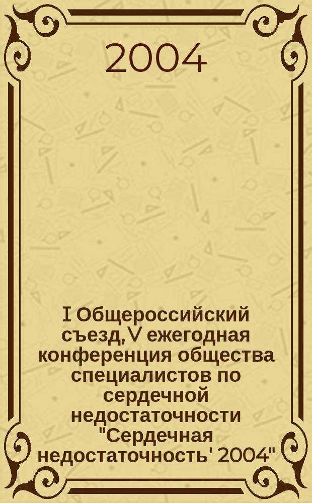 I Общероссийский съезд, V ежегодная конференция общества специалистов по сердечной недостаточности "Сердечная недостаточность' 2004", 7-9 дек. 2004 г., Москва : тез