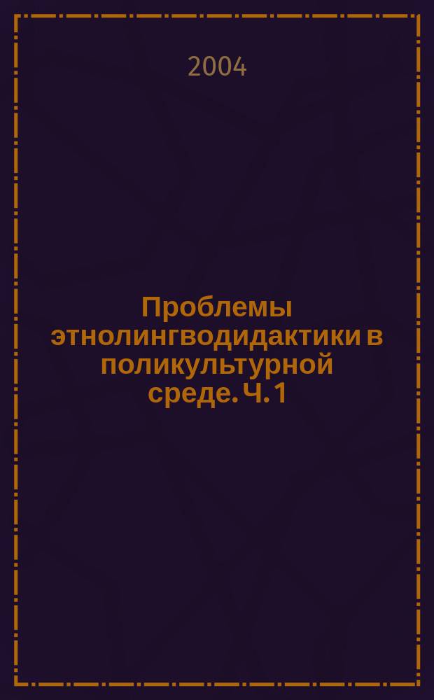 Проблемы этнолингводидактики в поликультурной среде. [Ч. 1]