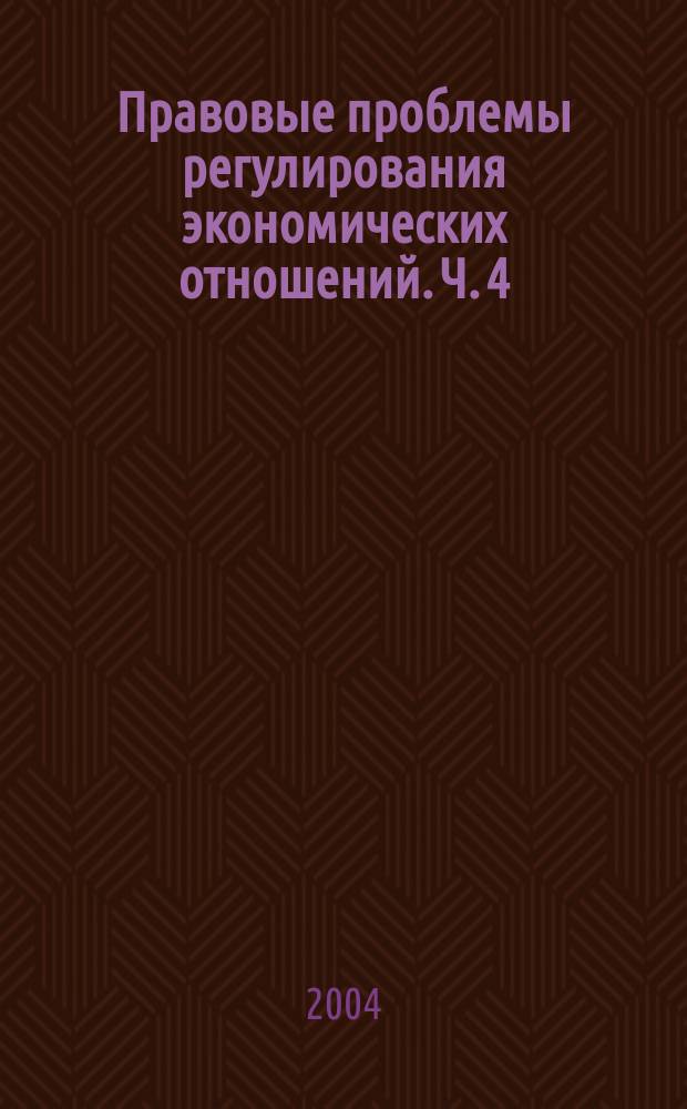 Правовые проблемы регулирования экономических отношений. Ч. 4