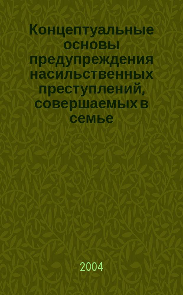 Концептуальные основы предупреждения насильственных преступлений, совершаемых в семье : лекция