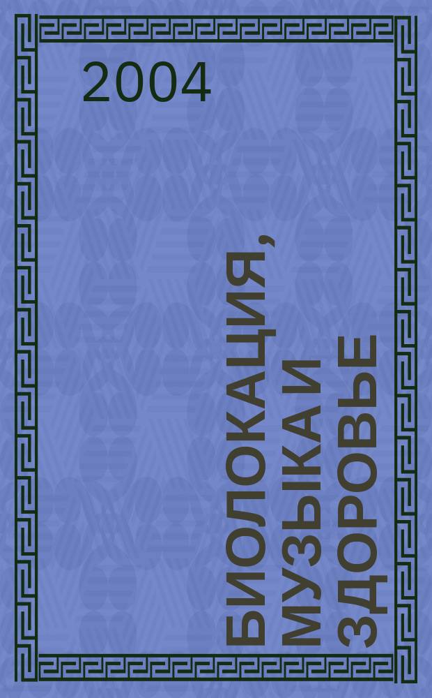 Биолокация, музыка и здоровье : (практ. пособие) : влияние древнейших искусств на здоровье человека