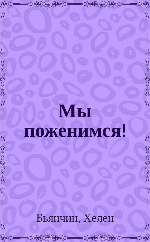 Мы поженимся! : роман