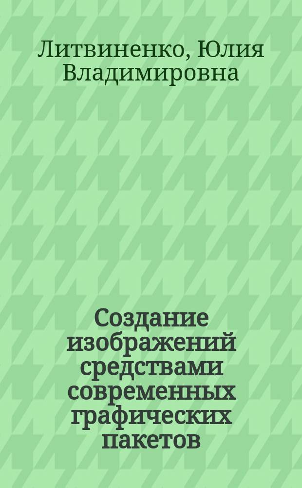 Создание изображений средствами современных графических пакетов : учеб. пособие