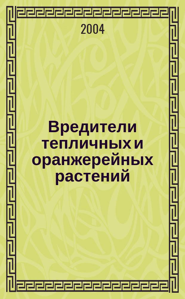 Вредители тепличных и оранжерейных растений : (морфология, образ жизни, вредоносность, борьба) : справочник