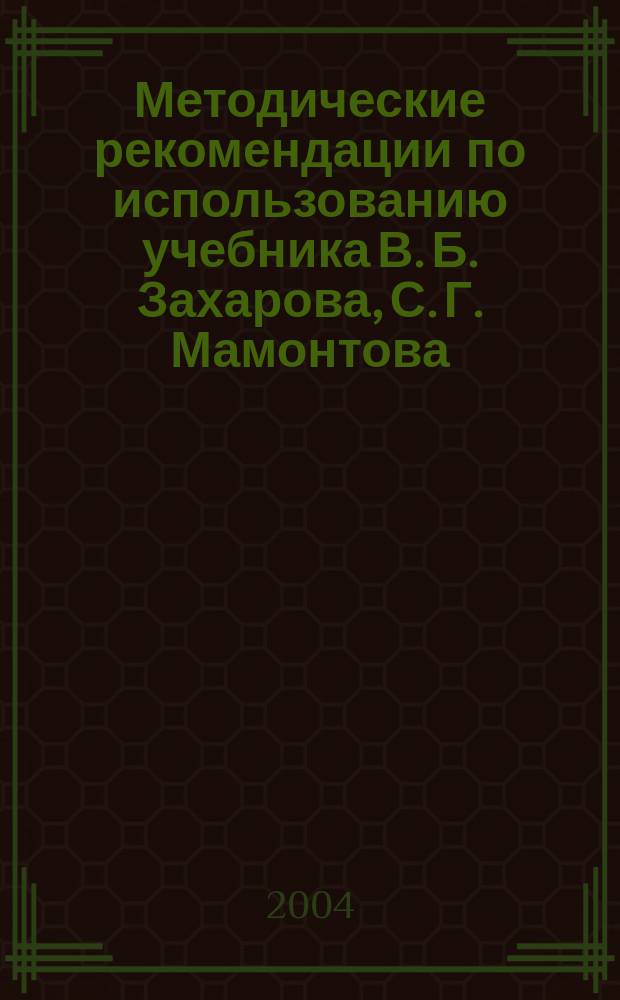Методические рекомендации по использованию учебника В. Б. Захарова, С. Г. Мамонтова, Н. И. Сонина "Общая биология. 10-11 классы" при изучении биологии на базовом и профильном уровне