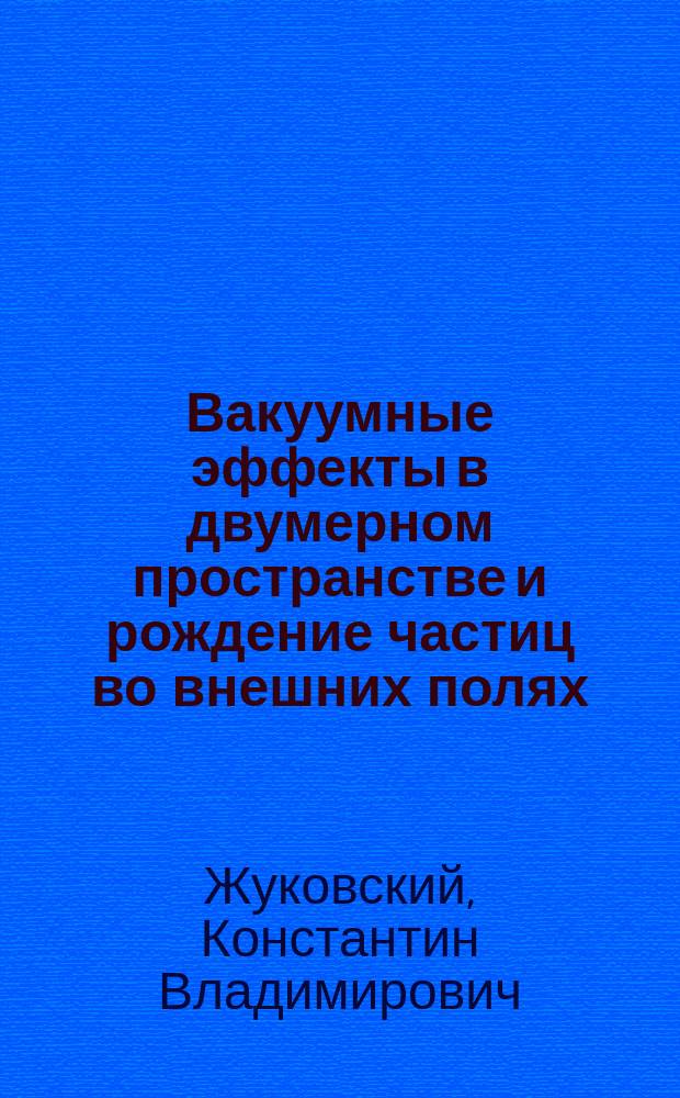Вакуумные эффекты в двумерном пространстве и рождение частиц во внешних полях : Автореф. дис. на соиск. учен. степ. к.ф.-м.н. : Спец. 01.04.02
