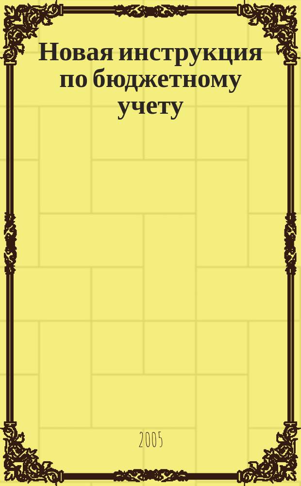 Новая инструкция по бюджетному учету : ввод. коммент. : офиц. текст : утв. Минфином России 26.08.2004
