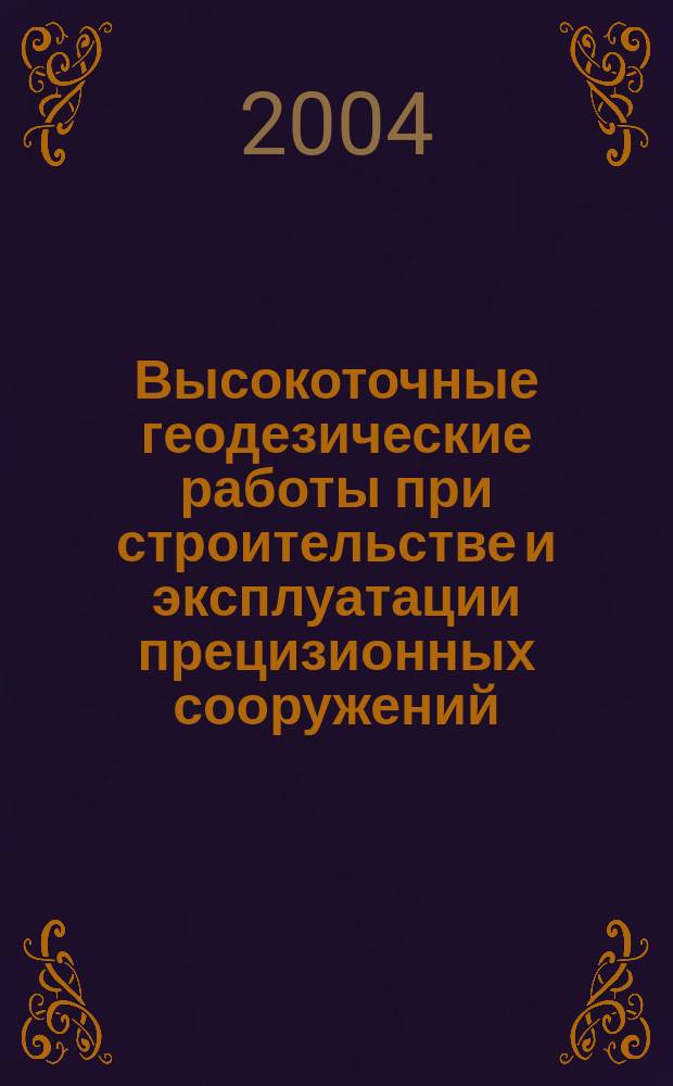 Высокоточные геодезические работы при строительстве и эксплуатации прецизионных сооружений : учеб. пособие : для спец. прикладная геодезия
