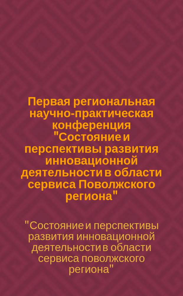Первая региональная научно-практическая конференция "Состояние и перспективы развития инновационной деятельности в области сервиса Поволжского региона" : сб. тез