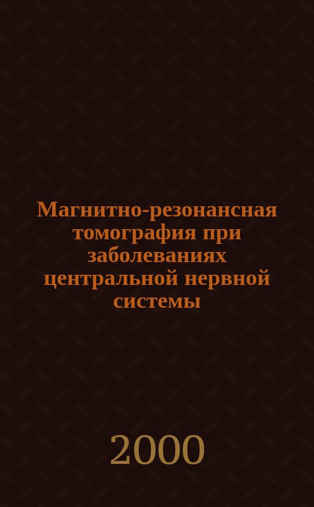 Магнитно-резонансная томография при заболеваниях центральной нервной системы : руководство для врачей