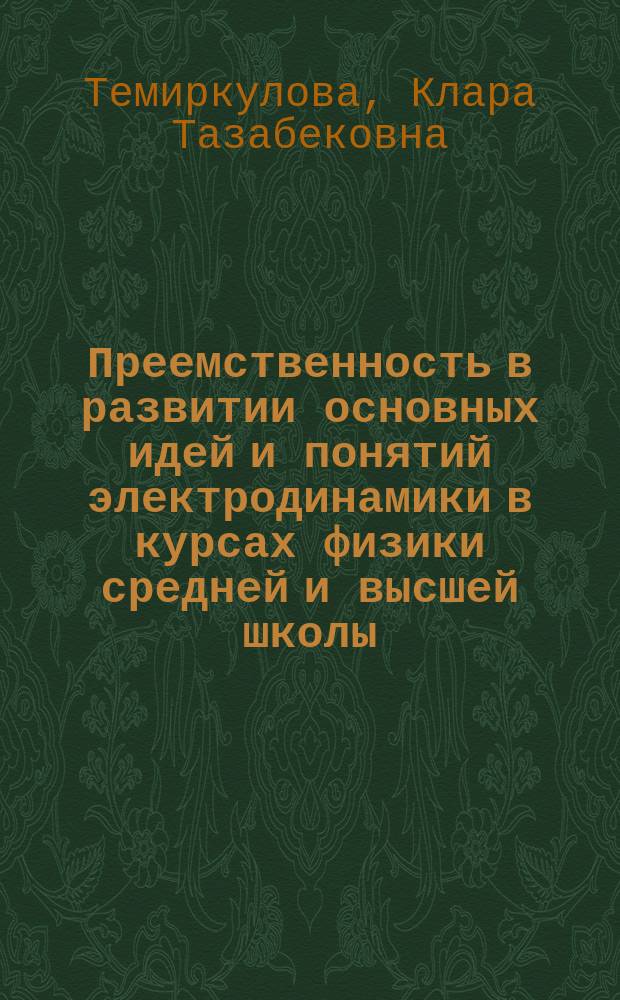Преемственность в развитии основных идей и понятий электродинамики в курсах физики средней и высшей школы : Автореф. дис. на соиск. учен. степ. к.п.н. : Спец. 13.00.02