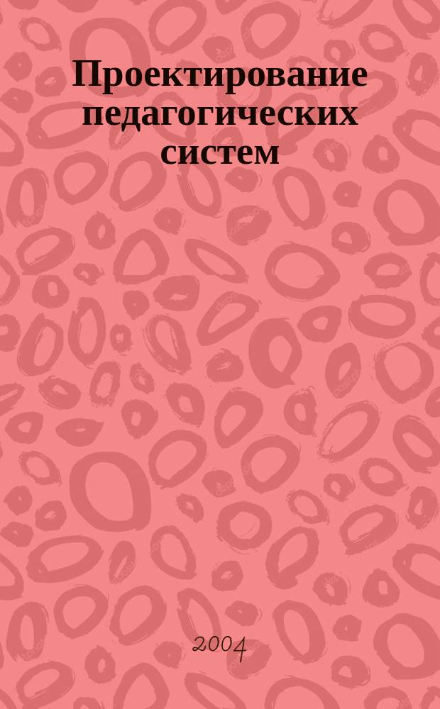 Проектирование педагогических систем : учеб. пособие : для техн. вузов