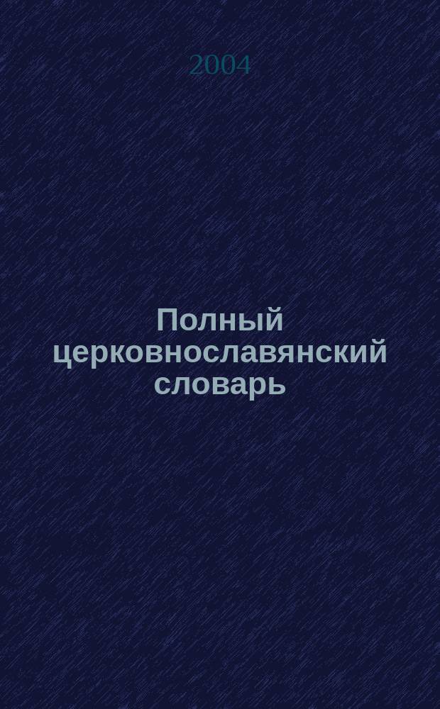Полный церковнославянский словарь : (со внесением в него важнейших древнерус. слов и выражений) : ок. 30 000 слов : пособие