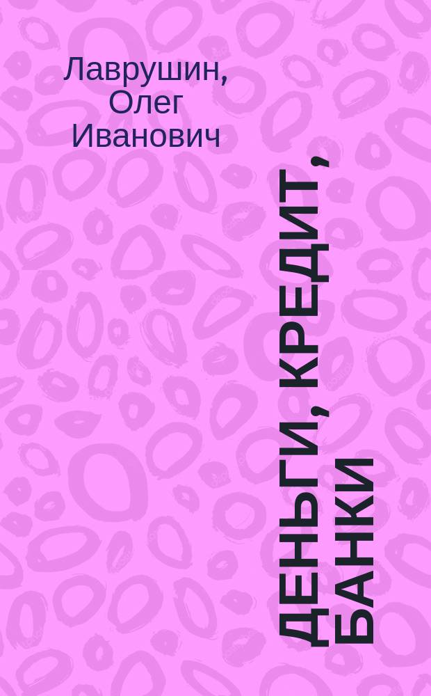 Деньги, кредит, банки : учеб. для студентов вузов, обучающихся по экон. специальностям