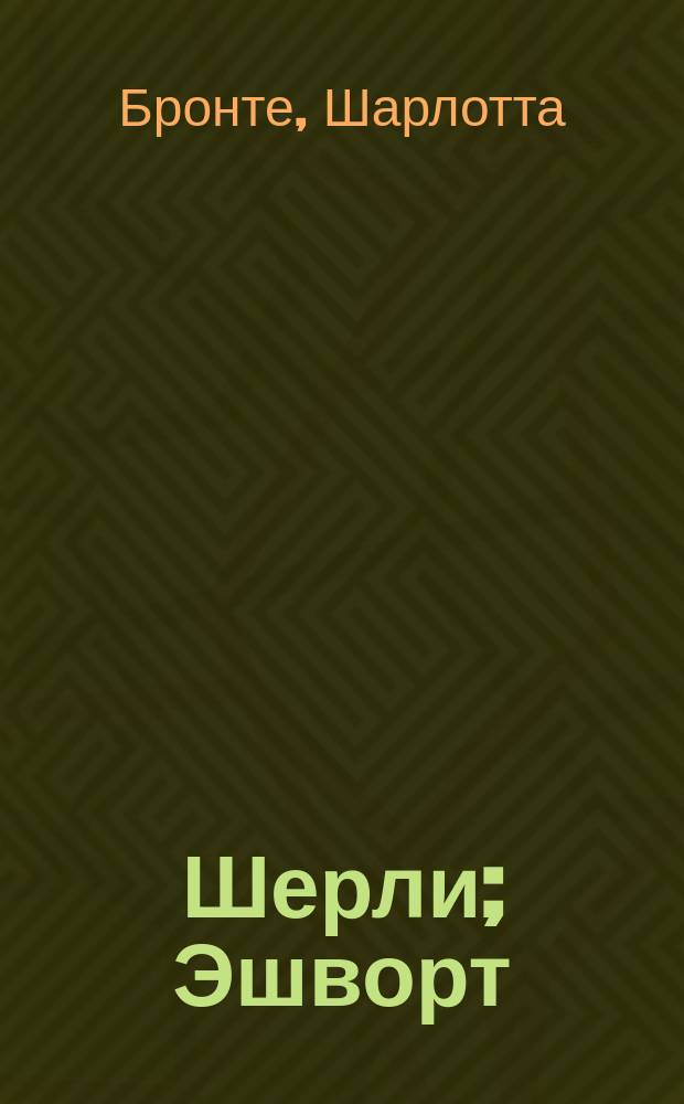 Шерли; Эшворт / Шарлотта Бронте; пер. с англ. И. Грушецкой и др.; предисл. М. Тугушевой