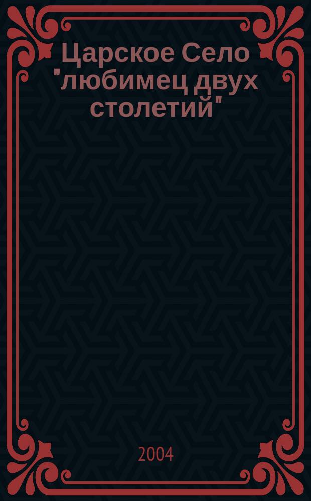 Царское Село "любимец двух столетий" : кат. выст
