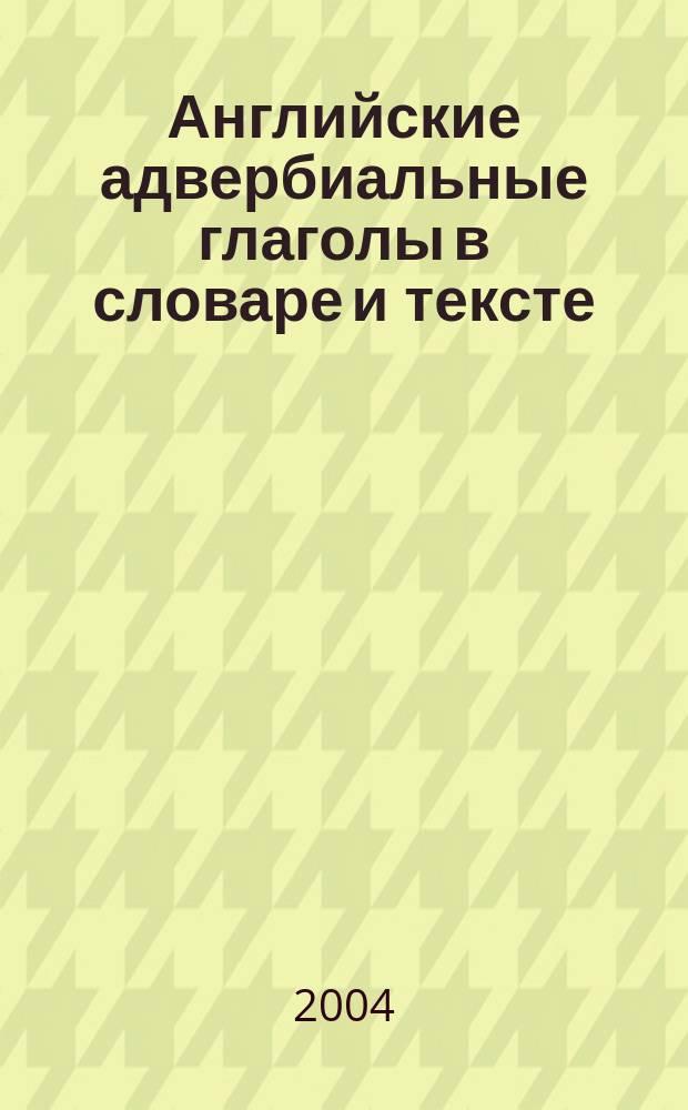 Английские адвербиальные глаголы в словаре и тексте : автореф. дис. на соиск. учен. степ. к.филол.н. : Спец. (10.02.04)