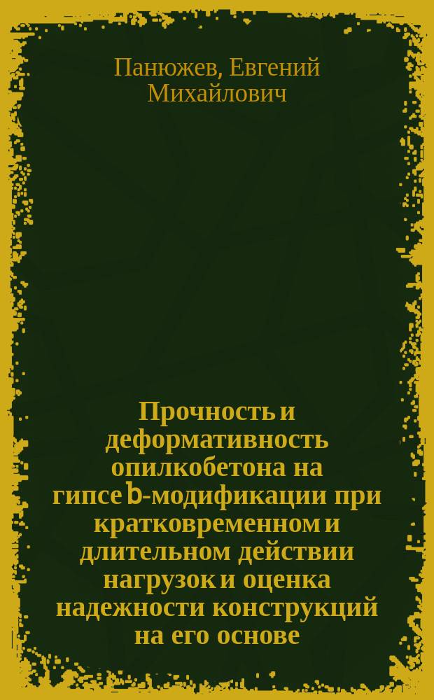 Прочность и деформативность опилкобетона на гипсе b-модификации при кратковременном и длительном действии нагрузок и оценка надежности конструкций на его основе : Автореф. дис. на соиск. учен. степ. к.т.н. : Спец. 05.23.01