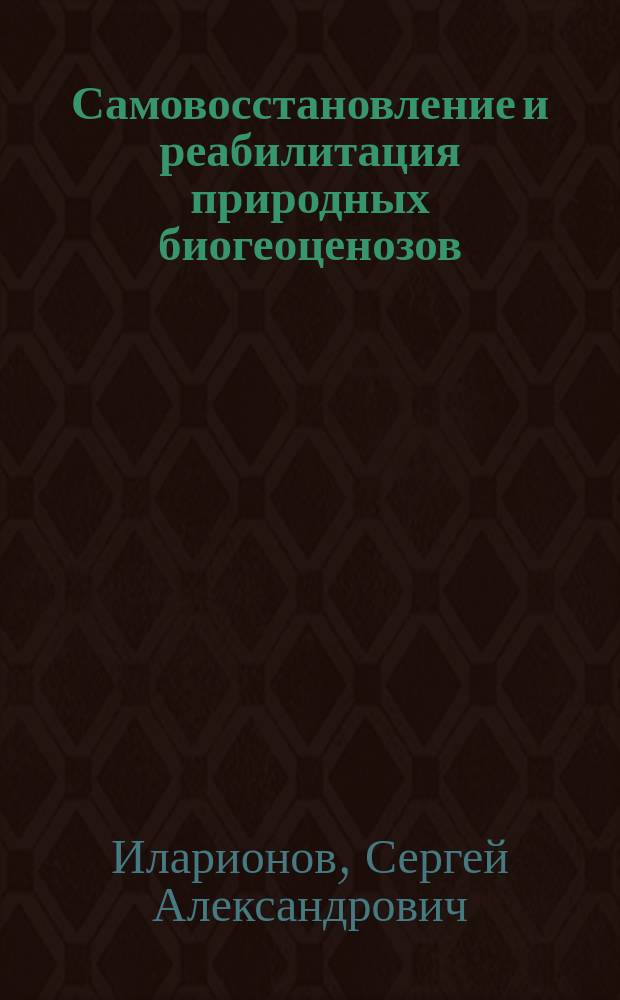 Самовосстановление и реабилитация природных биогеоценозов : Автореф. дис. на соиск. учен. степ. д.б.н. : Спец. 03.00.16