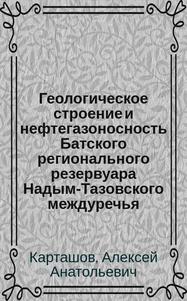 Геологическое строение и нефтегазоносность Батского регионального резервуара Надым-Тазовского междуречья (Западная Сибирь) : Автореф. дис. на соиск. учен. степ. к.г.-м.н. : Спец. 25.00.12
