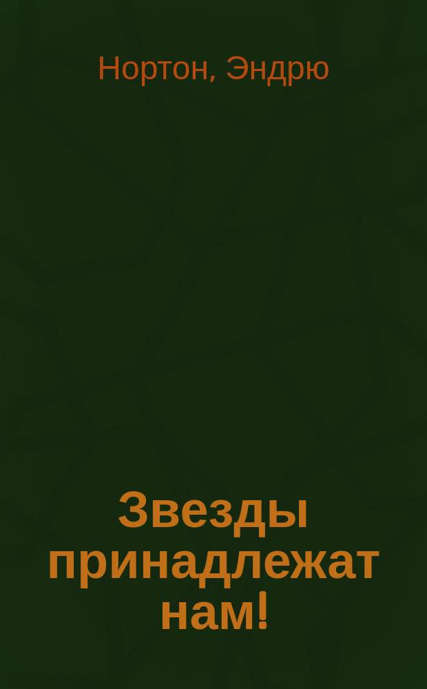 Звезды принадлежат нам!: роман; Рожденные среди звезд: роман / Андрэ Нортон; пер. с англ. Д. Арсеньева