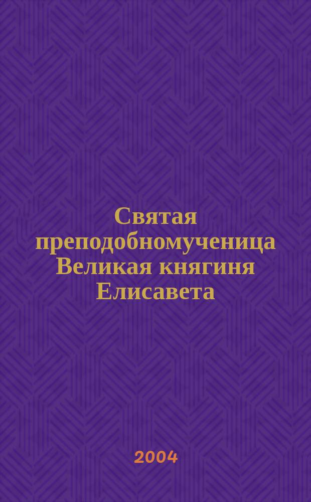 Святая преподобномученица Великая княгиня Елисавета : акафист. Житие