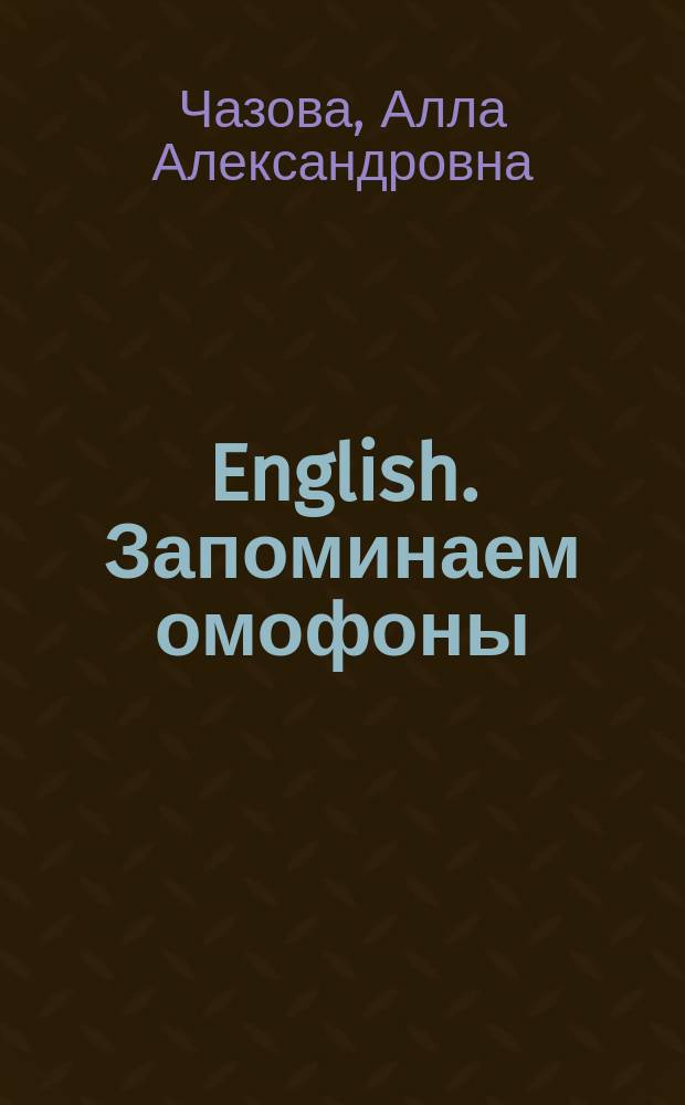 English. Запоминаем омофоны : учеб. пособие для студентов высш. и сред. проф. учеб. заведений