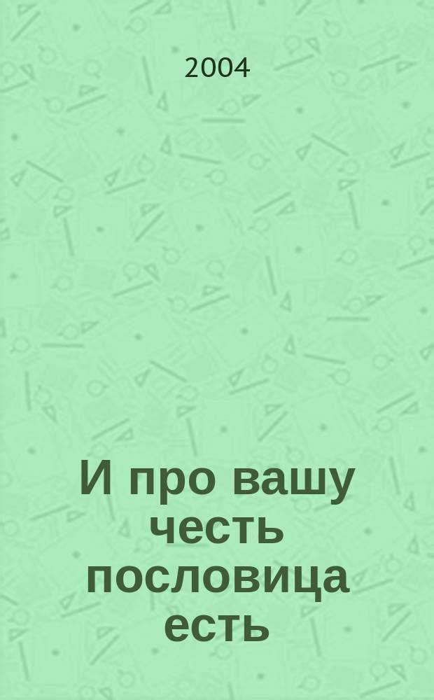 И про вашу честь пословица есть : сборник
