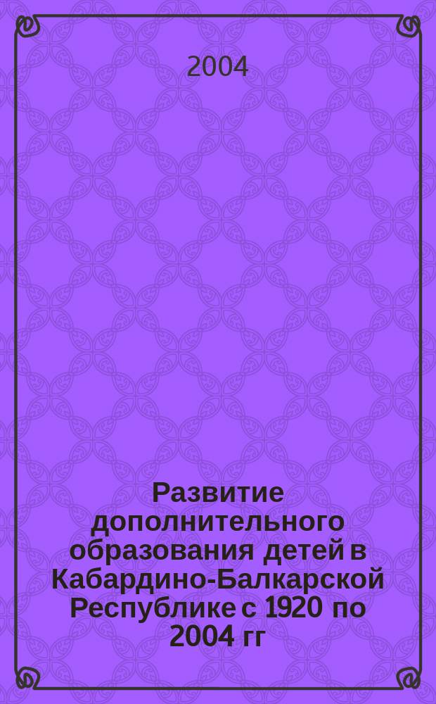 Развитие дополнительного образования детей в Кабардино-Балкарской Республике с 1920 по 2004 гг. : Автореф. дис. на соиск. учен. степ. к.п.н. : Спец. 13.00.01
