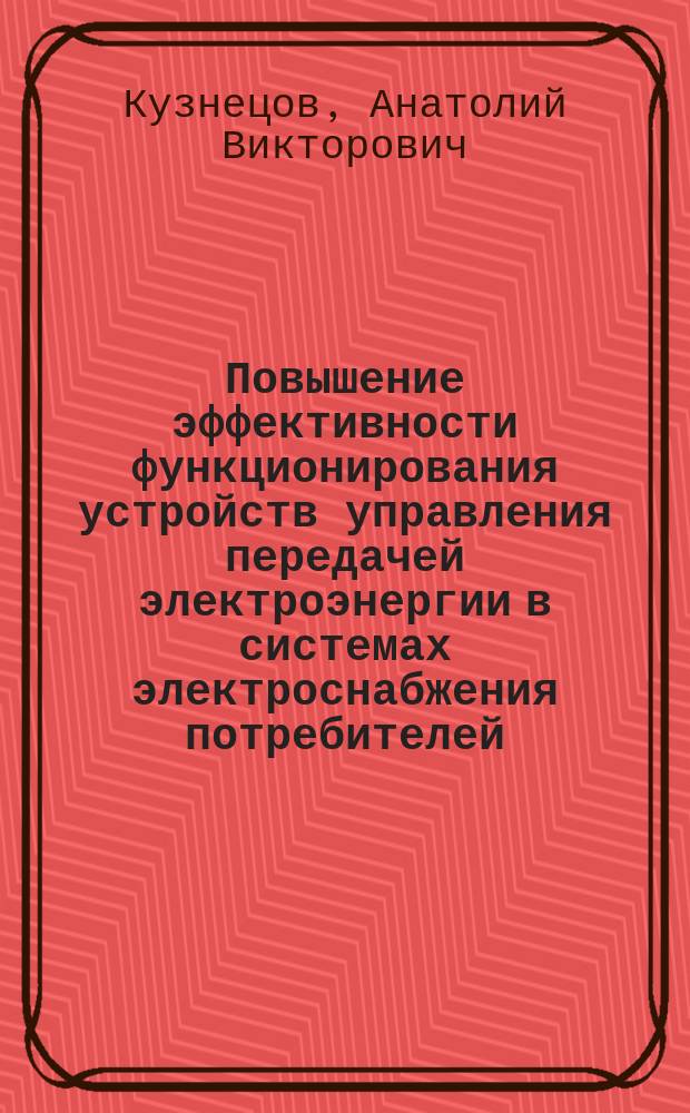 Повышение эффективности функционирования устройств управления передачей электроэнергии в системах электроснабжения потребителей : Автореф. дис. на соиск. учен. степ. д.т.н. : Спец. 05.09.03; Спец. 05.09.01