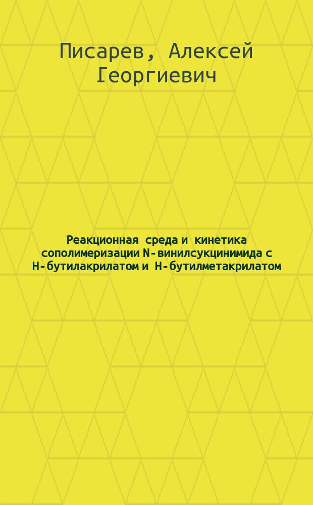 Реакционная среда и кинетика сополимеризации N-винилсукцинимида с H-бутилакрилатом и H-бутилметакрилатом : Автореф. дис. на соиск. учен. степ. к.х.н. : Спец. 05.17.06