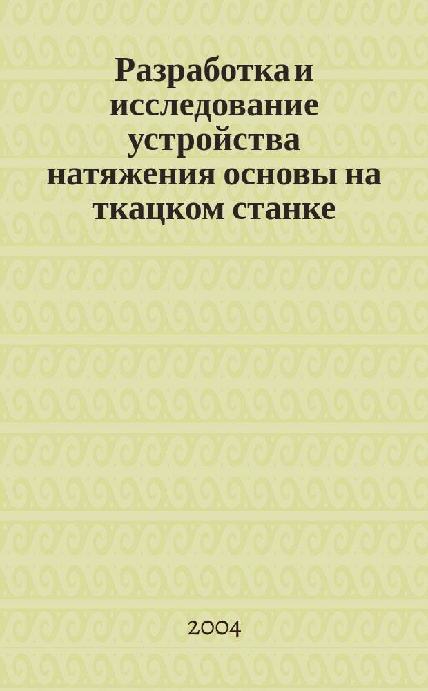 Разработка и исследование устройства натяжения основы на ткацком станке : Автореф. дис. на соиск. учен. степ. к.т.н. : Спец. 05.02.13